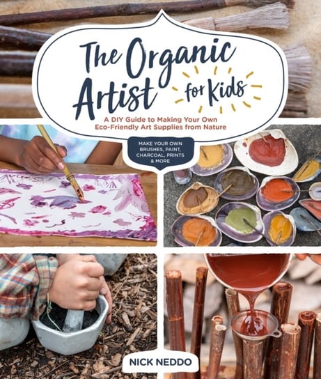 The Organic Artist for Kids. A DIY Guide to Making Your Own Eco-Friendly Art Supplies from Nature Nick Neddo