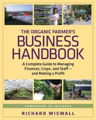 The Organic Farmer's Business Handbook: A Complete Guide to Managing Finances, Crops, and Staff - And Making a Profit [+ CDROM] Wiswall Richard