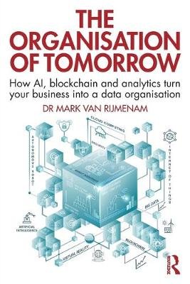 The Organisation of Tomorrow: How AI, blockchain and analytics turn your business into a data organisation Mark Van Rijmenam