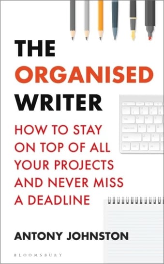 The Organised Writer: How to stay on top of all your projects and never miss a deadline Johnston Antony