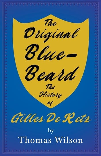 The Original Blue-Beard - The History of Gilles De Retz Wilson Thomas