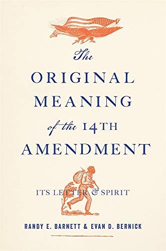 The Original Meaning of the Fourteenth Amendment: Its Letter and Spirit Randy E. Barnett, Evan D. Bernick