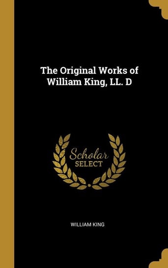 The Original Works of William King, LL. D King William