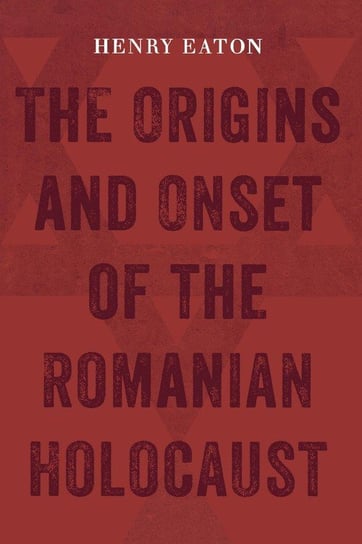 The Origins and Onset of the Romanian Holocaust Eaton Henry