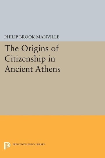 The Origins of Citizenship in Ancient Athens Manville Philip Brook