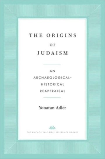 The Origins of Judaism: An Archaeological-Historical Reappraisal Yonatan Adler