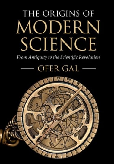 The Origins of Modern Science. From Antiquity to the Scientific Revolution Ofer Gal
