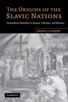 The Origins of the Slavic Nations: Premodern Identities in Russia, Ukraine, and Belarus Plokhy Serhii