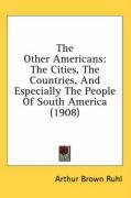 The Other Americans: The Cities, the Countries, and Especially the People of South America (1908) Ruhl Arthur Arthur Brown, Ruhl Arthur Brown