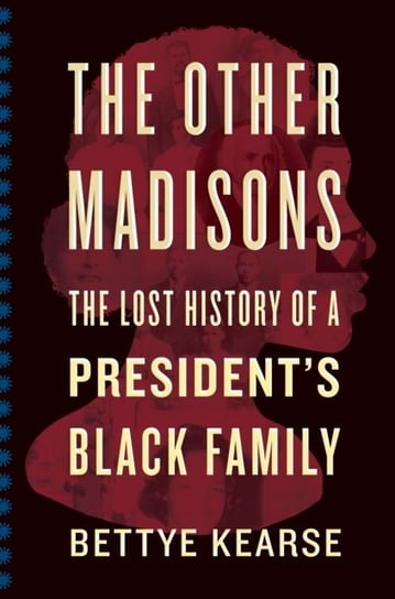 The Other Madisons: The Lost History of a Presidents Black Family Kearse Bettye Kearse