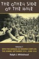 The Other Side of the Wire, Volume 1: With the German XIV Reserve Corps on the Somme, September 1914-June 1916 Whitehead Ralph J.