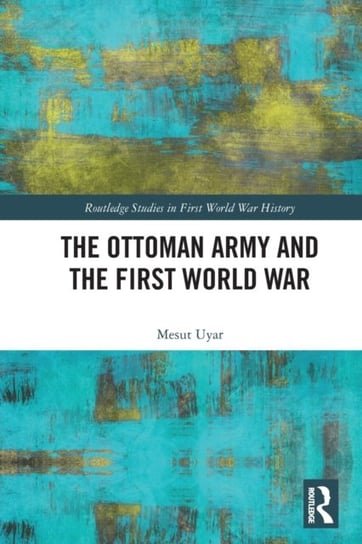 The Ottoman Army and the First World War Taylor & Francis Ltd.