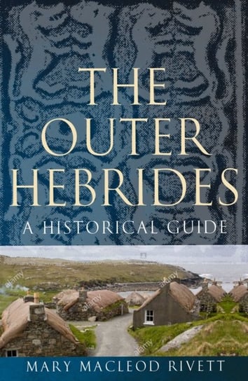 The Outer Hebrides. A Historical Guide Mary MacLeod Rivett