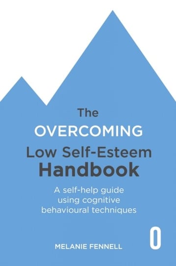 The Overcoming Low Self-esteem Handbook: Understand and Transform Your Self-esteem Using Tried and T Melanie Fennell
