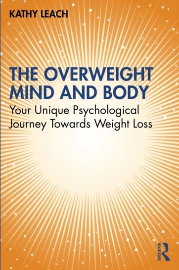 The Overweight Mind and Body: Your Unique Psychological Journey Towards Weight Loss Kathy Leach