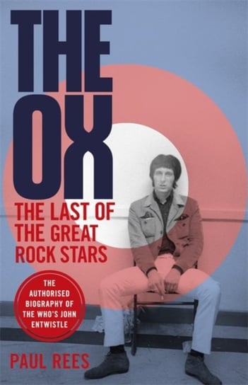 The Ox: The Last of the Great Rock Stars: The Authorised Biography of The Whos John Entwistle Rees Paul