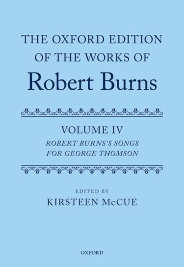 The Oxford Edition of the Works of Robert Burns: Volume IV: Robert Burnss Songs for George Thomson Kirsteen McCue
