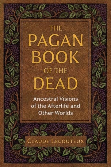 The Pagan Book of the Dead: Ancestral Visions of the Afterlife and Other Worlds Lecouteux Claude