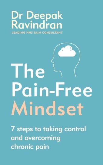 The Pain-Free Mindset: 7 Steps to Taking Control and Overcoming Chronic Pain Deepak Ravindran