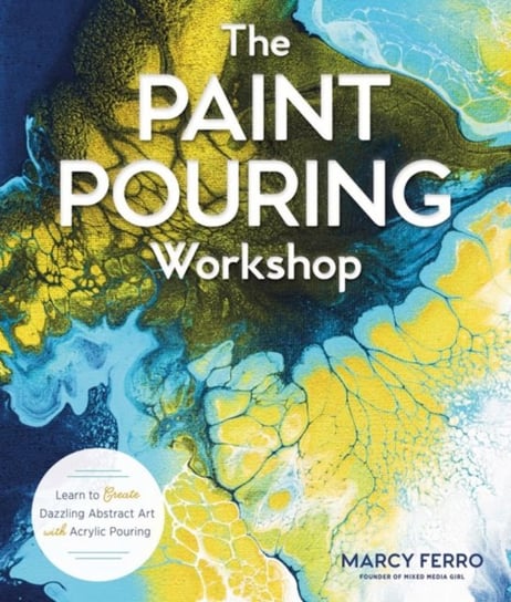 The Paint Pouring Workshop: Learn to Create Dazzling Abstract Art with Acrylic Pouring Marcy Ferro