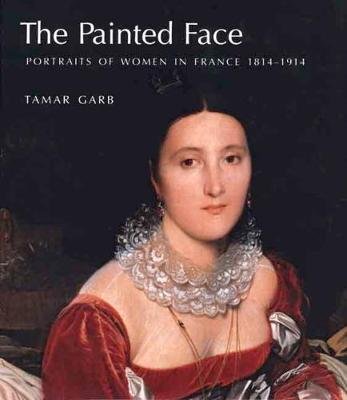 The Painted Face: Portraits of Women in France, 1814-1914 Garb Tamar