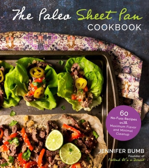 The Paleo Sheet Pan Cookbook: 60 No-Fuss Recipes with Maximum Flavor and Minimal Cleanup Jennifer Bumb