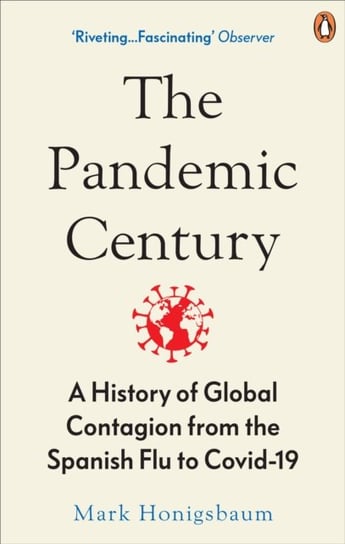 The Pandemic Century: A History of Global Contagion from the Spanish Flu to Covid-19 Honigsbaum Mark