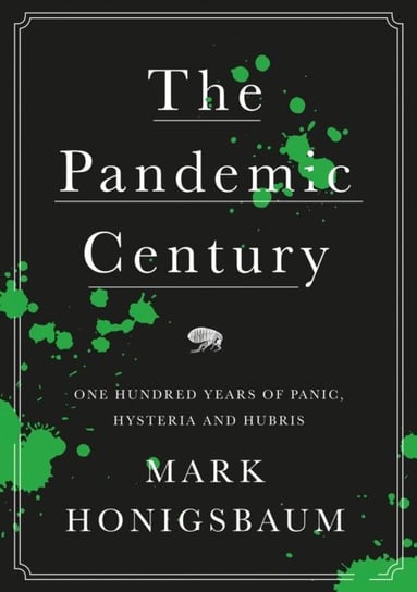 The Pandemic Century: One Hundred Years of Panic, Hysteria and Hubris Honigsbaum Mark