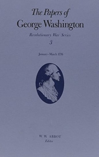 The Papers of George Washington v.3; Revolutionary War Series;Jan.-March 1776: January-March 1776 George Washington