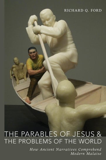 The Parables of Jesus and the Problems of the World Ford Richard Q.