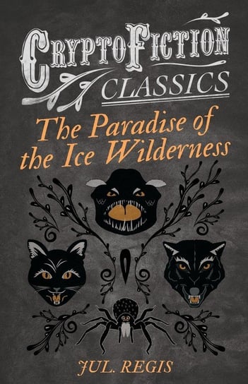 The Paradise of the Ice Wilderness (Cryptofiction Classics - Weird Tales of Strange Creatures) Regis Jul