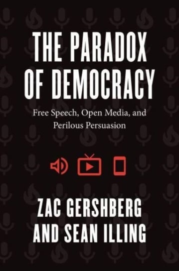 The Paradox of Democracy: Free Speech, Open Media, and Perilous Persuasion Zac Gershberg, Sean Illing