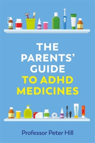 The Parents Guide to ADHD Medicines Peter Hill