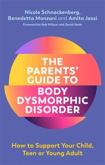The Parents Guide to Body Dysmorphic Disorder: How to Support Your Child, Teen or Young Adult Nicole Schnackenberg
