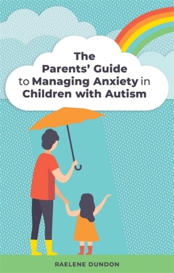 The Parents Guide to Managing Anxiety in Children with Autism Raelene Dundon