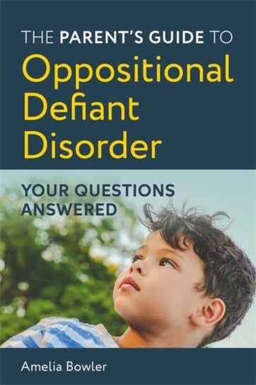 The Parents Guide to Oppositional Defiant Disorder Your Questions Answered Amelia Bowler