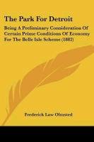 The Park for Detroit: Being a Preliminary Consideration of Certain Prime Conditions of Economy for the Belle Isle Scheme (1882) Olmsted Frederick Law