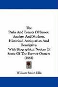 The Parks and Forests of Sussex, Ancient and Modern, Historical, Antiquarian and Descriptive: With Biographical Notices of Some of the Former Owners ( Ellis William Smith