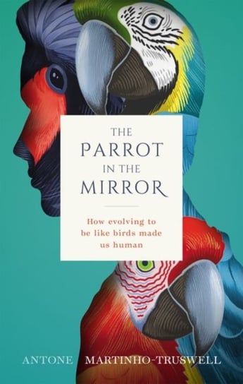 The Parrot in the Mirror: How evolving to be like birds made us human Opracowanie zbiorowe
