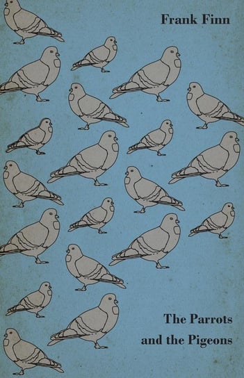 The Parrots and the Pigeons - Descriptions of Two of the Most Enjoyable Birds to Keep as Pets Finn Frank