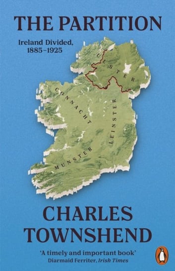 The Partition. Ireland Divided, 1885-1925 Townshend Charles