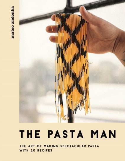 The Pasta Man: The Art of Making Spectacular Pasta - with 40 Recipes Zielonka Mateo