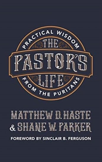 The Pastors Life: Practical Wisdom from the Puritans Matthew D. Haste, Shane Parker