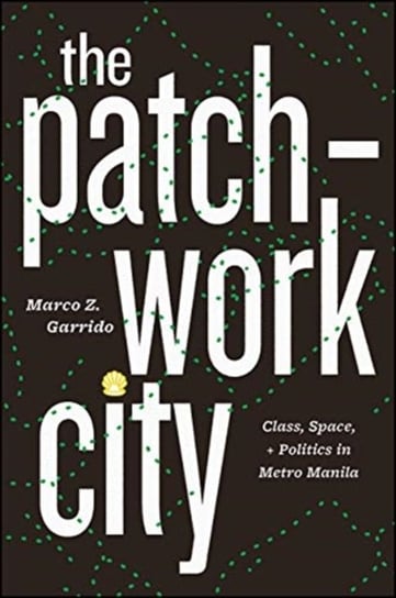 The Patchwork City. Class, Space, and Politics in Metro Manila Marco Z. Garrido