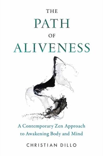 The Path of Aliveness: A Contemporary Zen Approach to Awakening Body and Mind Christian Dillo