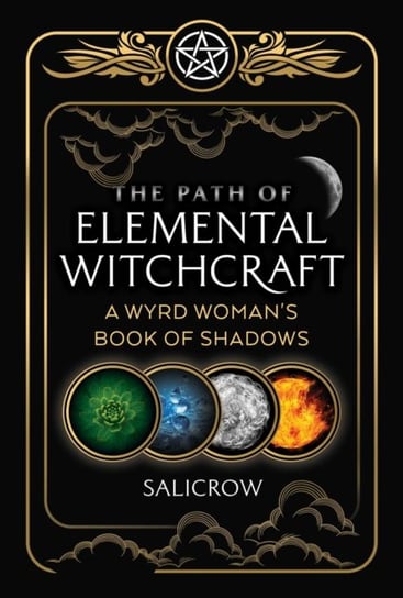 The Path of Elemental Witchcraft. A Wyrd Womans Book of Shadows Opracowanie zbiorowe