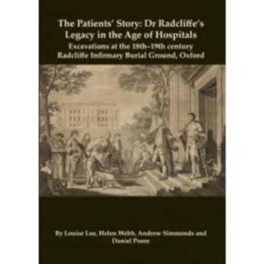 The Patients' Story: Dr Radcliffe's Legacy in the Age of Hospitals - Excavations at the 18th-19th Century Radcliffe - Infirmary Burial Ground, Oxford Oxford Archaeology