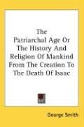 The Patriarchal Age Or The History And Religion Of Mankind From The Creation To The Death Of Isaac Smith George