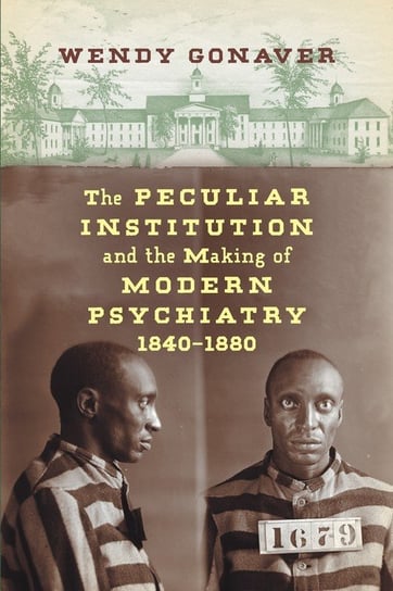 The Peculiar Institution and the Making of Modern Psychiatry, 1840-1880 Gonaver Wendy