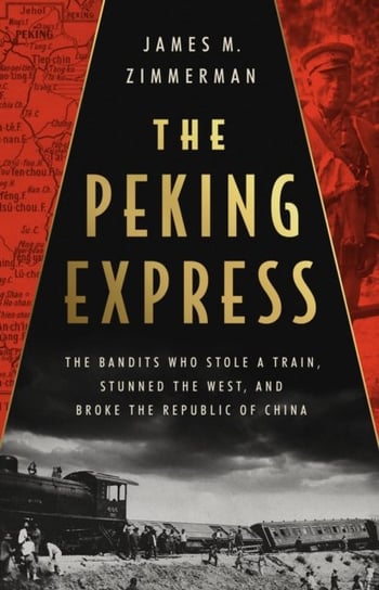 The Peking Express: The Bandits Who Stole a Train, Stunned the West, and Broke the Republic of China PublicAffairs,U.S.